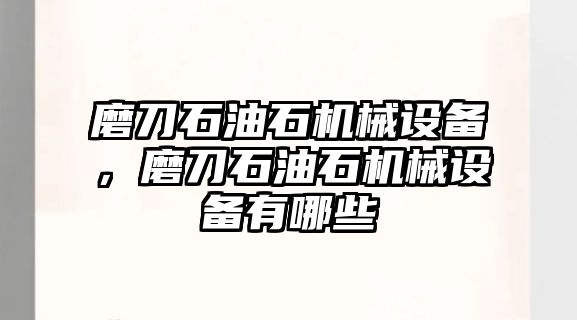 磨刀石油石機(jī)械設(shè)備，磨刀石油石機(jī)械設(shè)備有哪些