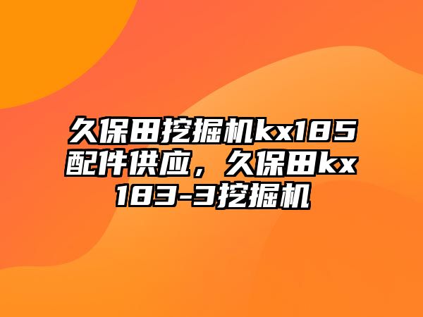 久保田挖掘機(jī)kx185配件供應(yīng)，久保田kx183-3挖掘機(jī)