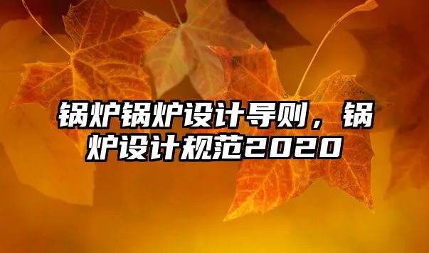 鍋爐鍋爐設(shè)計導則，鍋爐設(shè)計規(guī)范2020