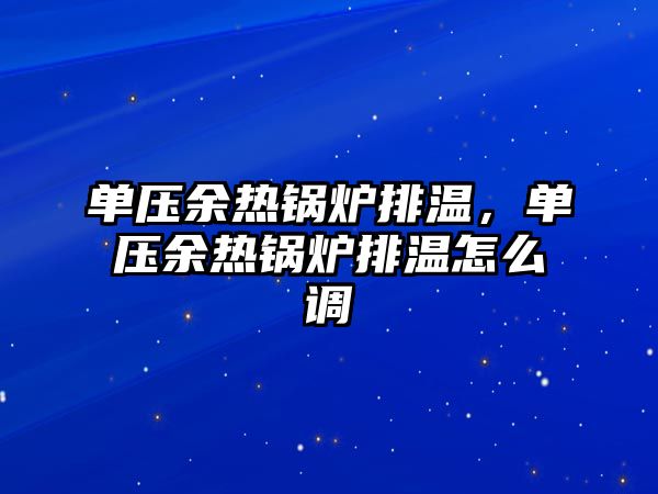 單壓余熱鍋爐排溫，單壓余熱鍋爐排溫怎么調(diào)