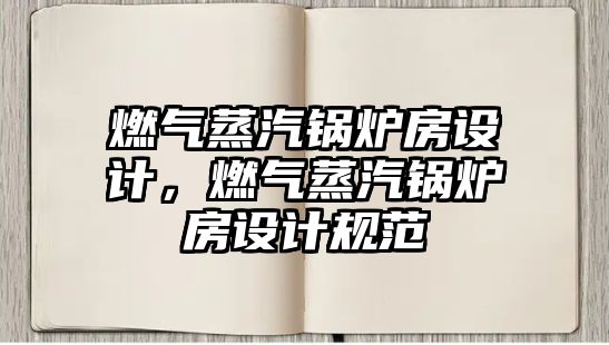 燃?xì)庹羝仩t房設(shè)計(jì)，燃?xì)庹羝仩t房設(shè)計(jì)規(guī)范