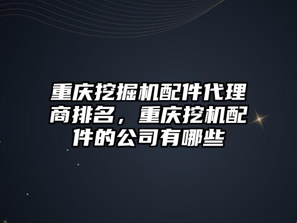 重慶挖掘機配件代理商排名，重慶挖機配件的公司有哪些