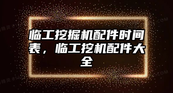 臨工挖掘機配件時間表，臨工挖機配件大全