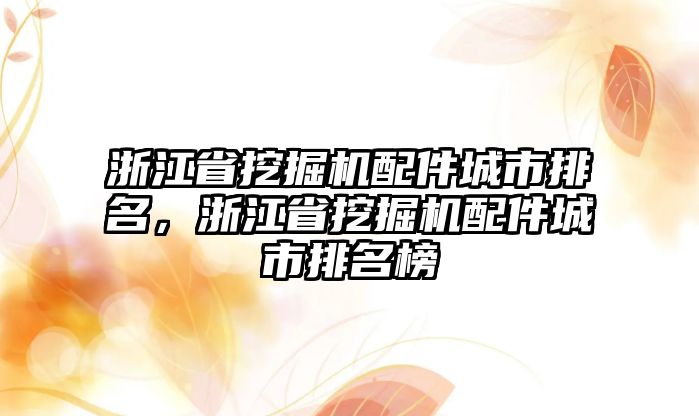 浙江省挖掘機(jī)配件城市排名，浙江省挖掘機(jī)配件城市排名榜