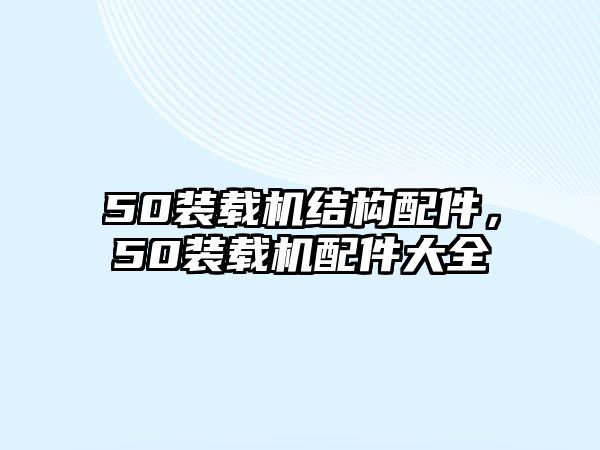 50裝載機(jī)結(jié)構(gòu)配件，50裝載機(jī)配件大全