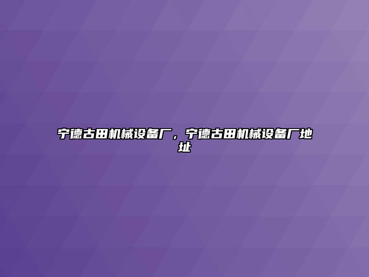 寧德古田機(jī)械設(shè)備廠，寧德古田機(jī)械設(shè)備廠地址