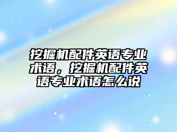 挖掘機(jī)配件英語專業(yè)術(shù)語，挖掘機(jī)配件英語專業(yè)術(shù)語怎么說