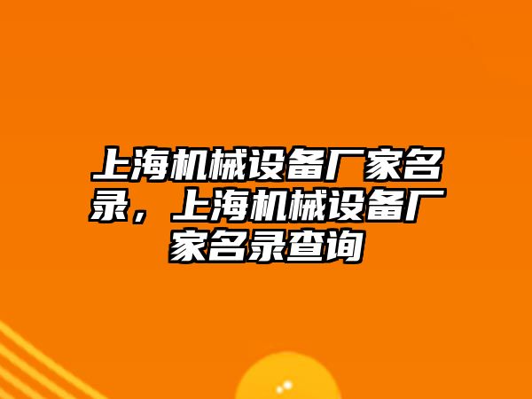 上海機(jī)械設(shè)備廠家名錄，上海機(jī)械設(shè)備廠家名錄查詢