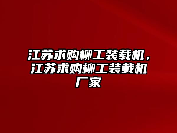 江蘇求購柳工裝載機，江蘇求購柳工裝載機廠家