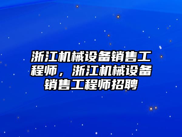 浙江機械設備銷售工程師，浙江機械設備銷售工程師招聘