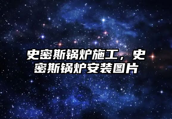 史密斯鍋爐施工，史密斯鍋爐安裝圖片