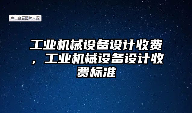 工業(yè)機械設備設計收費，工業(yè)機械設備設計收費標準