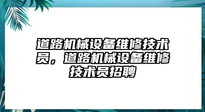 道路機械設備維修技術員，道路機械設備維修技術員招聘