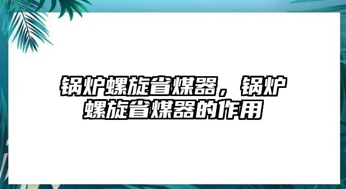 鍋爐螺旋省煤器，鍋爐螺旋省煤器的作用