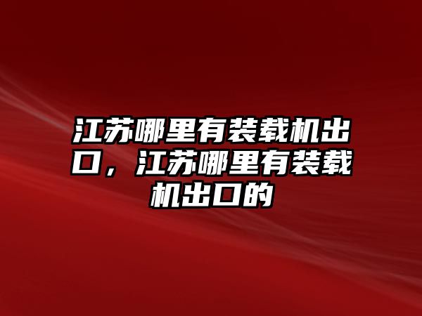 江蘇哪里有裝載機出口，江蘇哪里有裝載機出口的