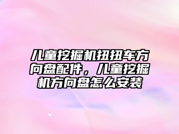 兒童挖掘機(jī)扭扭車方向盤配件，兒童挖掘機(jī)方向盤怎么安裝