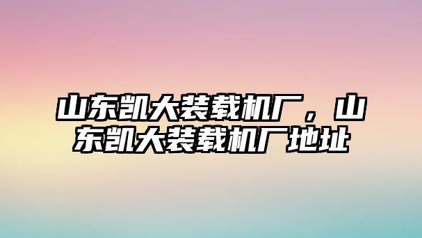 山東凱大裝載機廠，山東凱大裝載機廠地址