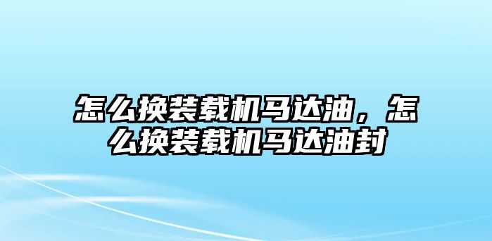 怎么換裝載機(jī)馬達(dá)油，怎么換裝載機(jī)馬達(dá)油封