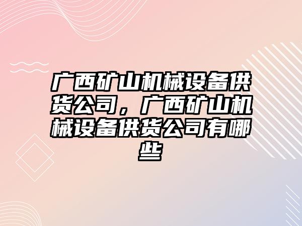 廣西礦山機(jī)械設(shè)備供貨公司，廣西礦山機(jī)械設(shè)備供貨公司有哪些