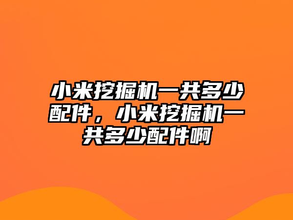 小米挖掘機(jī)一共多少配件，小米挖掘機(jī)一共多少配件啊