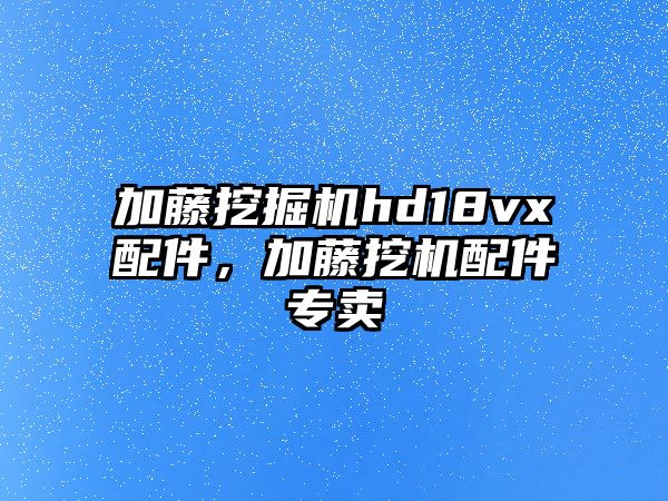 加藤挖掘機hd18vx配件，加藤挖機配件專賣