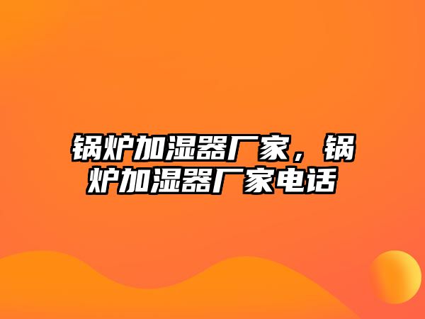 鍋爐加濕器廠家，鍋爐加濕器廠家電話