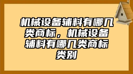 機(jī)械設(shè)備輔料有哪幾類商標(biāo)，機(jī)械設(shè)備輔料有哪幾類商標(biāo)類別