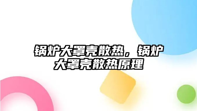 鍋爐大罩殼散熱，鍋爐大罩殼散熱原理