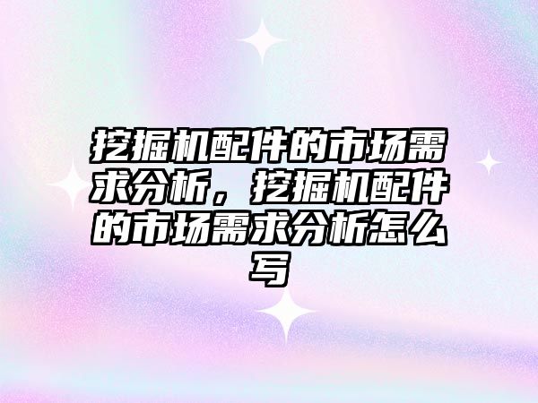 挖掘機配件的市場需求分析，挖掘機配件的市場需求分析怎么寫