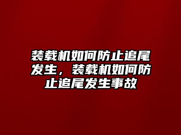 裝載機(jī)如何防止追尾發(fā)生，裝載機(jī)如何防止追尾發(fā)生事故