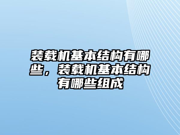 裝載機(jī)基本結(jié)構(gòu)有哪些，裝載機(jī)基本結(jié)構(gòu)有哪些組成