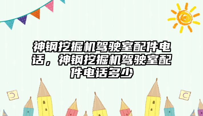 神鋼挖掘機駕駛室配件電話，神鋼挖掘機駕駛室配件電話多少