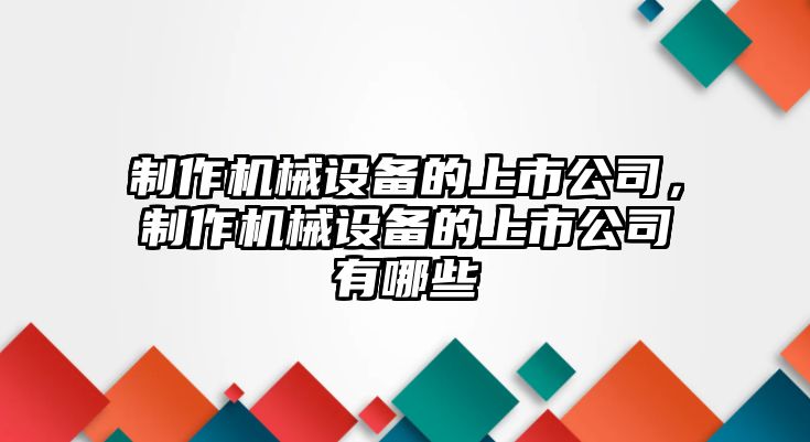 制作機械設備的上市公司，制作機械設備的上市公司有哪些