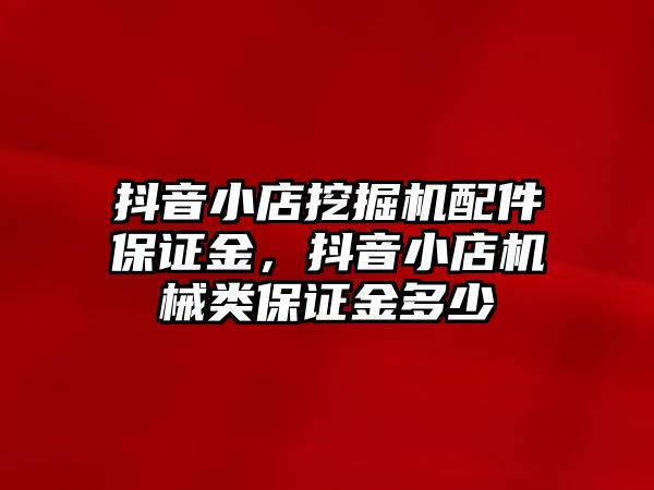 抖音小店挖掘機(jī)配件保證金，抖音小店機(jī)械類保證金多少