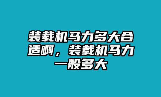 裝載機(jī)馬力多大合適啊，裝載機(jī)馬力一般多大