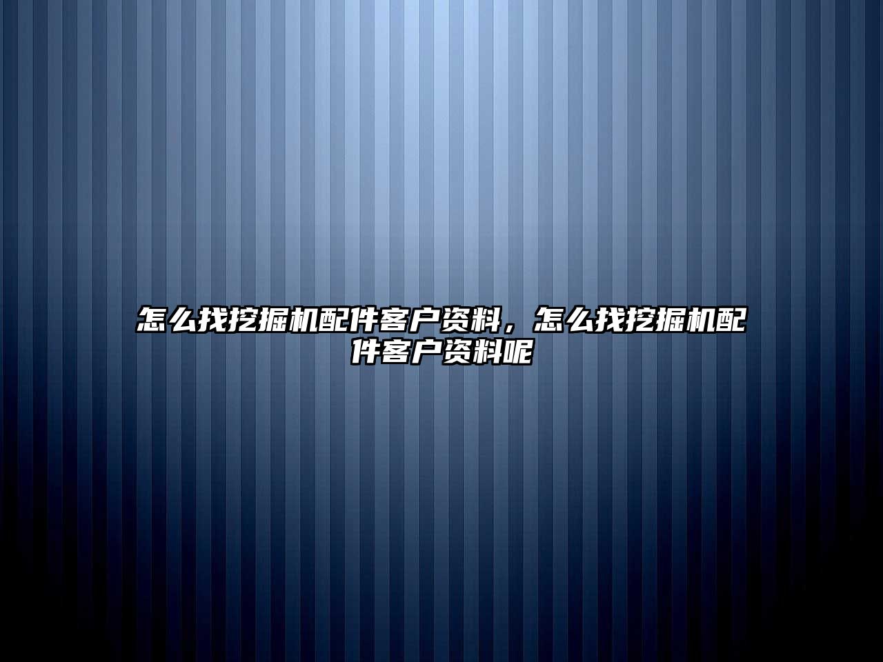 怎么找挖掘機配件客戶資料，怎么找挖掘機配件客戶資料呢