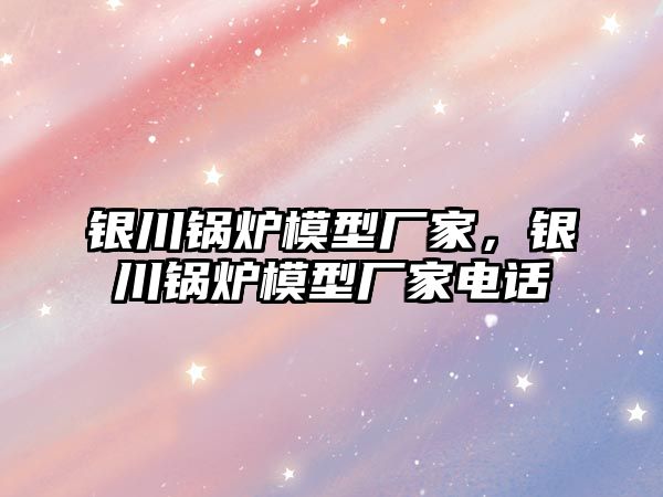 銀川鍋爐模型廠家，銀川鍋爐模型廠家電話