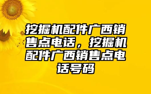 挖掘機(jī)配件廣西銷售點(diǎn)電話，挖掘機(jī)配件廣西銷售點(diǎn)電話號碼