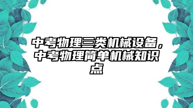 中考物理三類機(jī)械設(shè)備，中考物理簡單機(jī)械知識點(diǎn)