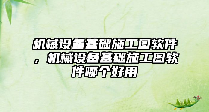 機械設備基礎施工圖軟件，機械設備基礎施工圖軟件哪個好用