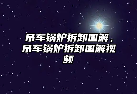 吊車鍋爐拆卸圖解，吊車鍋爐拆卸圖解視頻