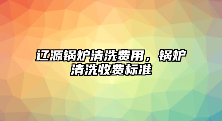 遼源鍋爐清洗費用，鍋爐清洗收費標(biāo)準(zhǔn)