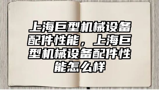 上海巨型機械設備配件性能，上海巨型機械設備配件性能怎么樣