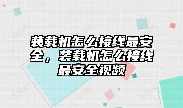 裝載機(jī)怎么接線最安全，裝載機(jī)怎么接線最安全視頻