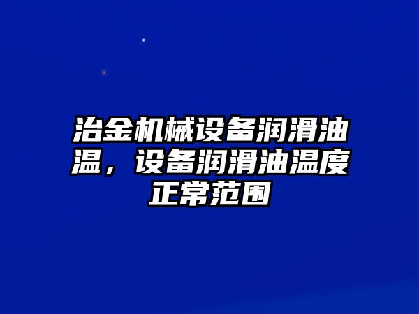 治金機械設備潤滑油溫，設備潤滑油溫度正常范圍