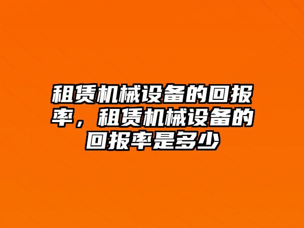 租賃機(jī)械設(shè)備的回報(bào)率，租賃機(jī)械設(shè)備的回報(bào)率是多少