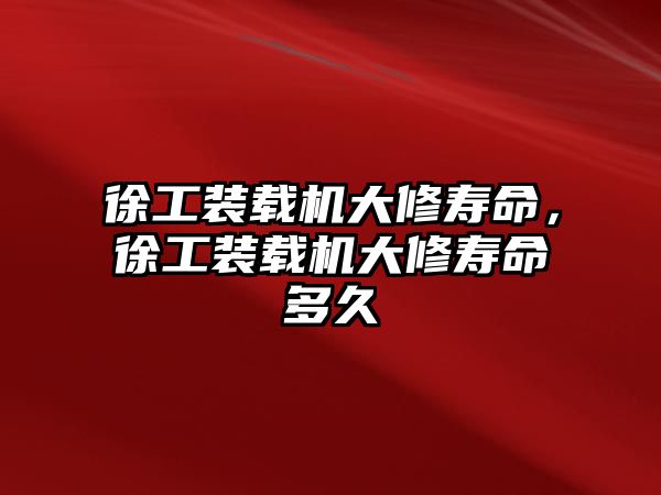 徐工裝載機(jī)大修壽命，徐工裝載機(jī)大修壽命多久