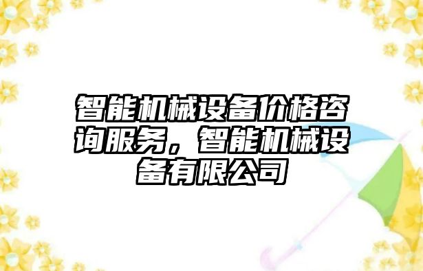 智能機械設備價格咨詢服務，智能機械設備有限公司