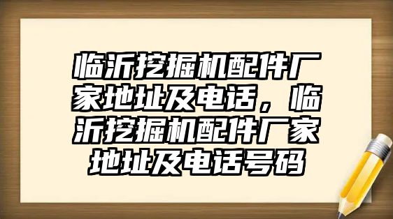 臨沂挖掘機配件廠家地址及電話，臨沂挖掘機配件廠家地址及電話號碼