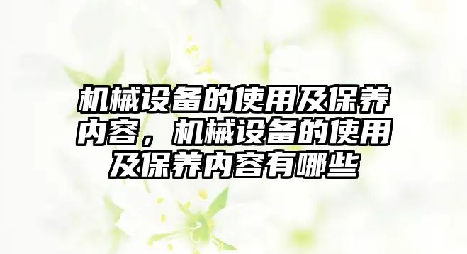 機(jī)械設(shè)備的使用及保養(yǎng)內(nèi)容，機(jī)械設(shè)備的使用及保養(yǎng)內(nèi)容有哪些